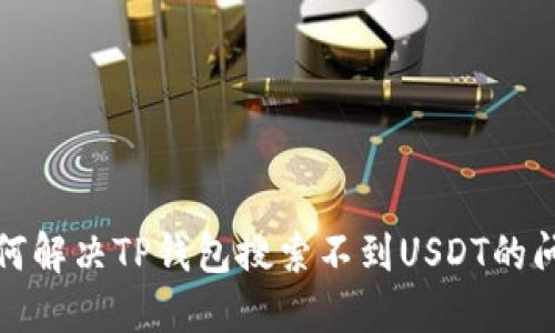 如何解决TP钱包搜索不到USDT的问题