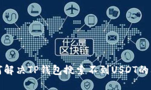 如何解决TP钱包搜索不到USDT的问题