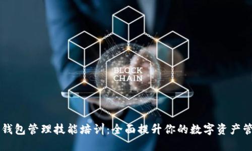 区块链钱包管理技能培训:全面提升你的数字资产管理能力