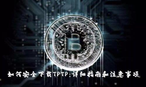 如何安全下载TPTP:详细指南和注意事项