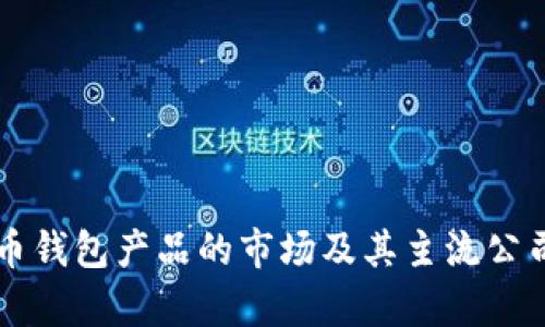 比特币钱包产品的市场及其主流公司解析