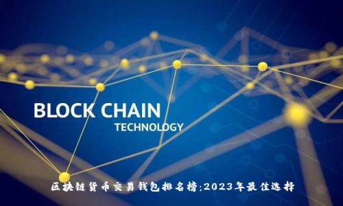 区块链货币交易钱包排名榜:2023年最佳选择