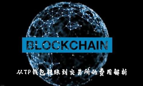 从TP钱包转账到交易所的费用解析