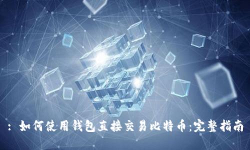 : 如何使用钱包直接交易比特币:完整指南
