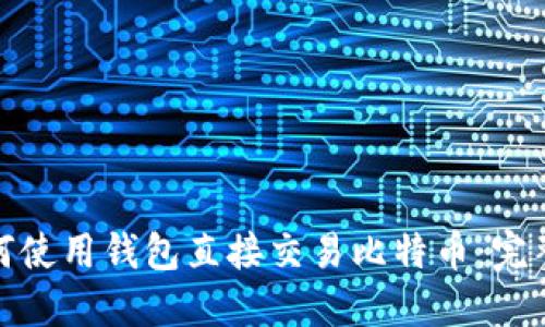 : 如何使用钱包直接交易比特币:完整指南