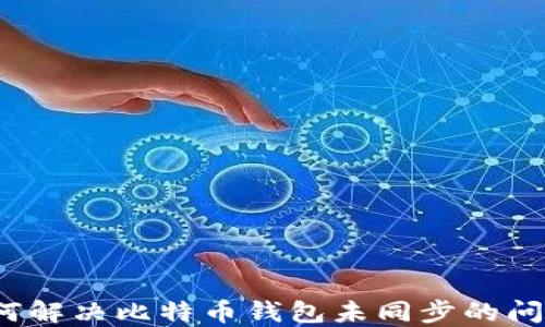 如何解决比特币钱包未同步的问题?