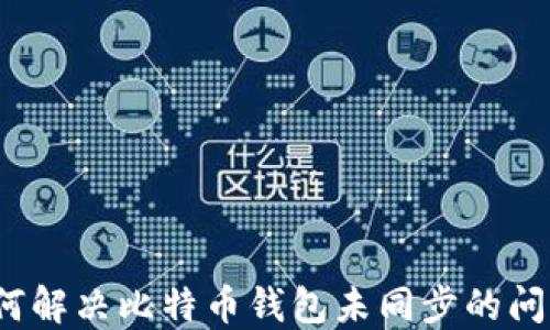 如何解决比特币钱包未同步的问题?