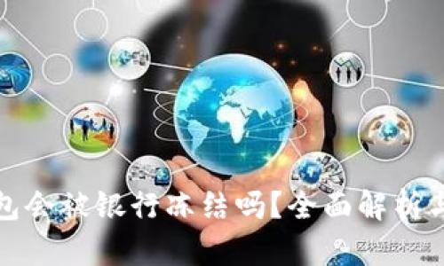 区块链钱包会被银行冻结吗?全面解析与应对措施