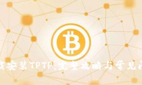 如何下载安装TPTP:完整攻略与常见问题解答