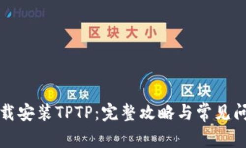 如何下载安装TPTP:完整攻略与常见问题解答