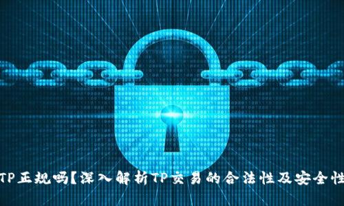 TP正规吗?深入解析TP交易的合法性及安全性