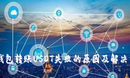 IM钱包转账USDT失败的原因及解决方法