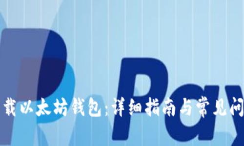 如何下载以太坊钱包:详细指南与常见问题解答