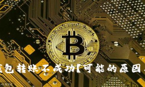 : 以太坊钱包转账不成功?可能的原因与解决方案