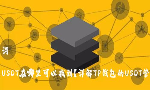 与关键词

tp钱包USDT在哪里可以找到？详解TP钱包的USDT管理方法