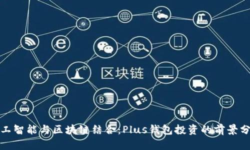 人工智能与区块链结合:Plus钱包投资的前景分析