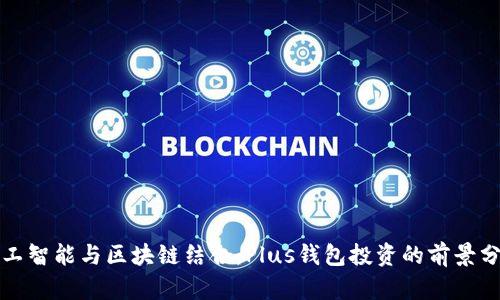 人工智能与区块链结合:Plus钱包投资的前景分析