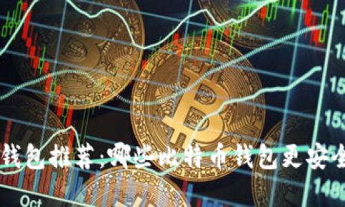 比特币钱包推荐:哪些比特币钱包更安全、实用?