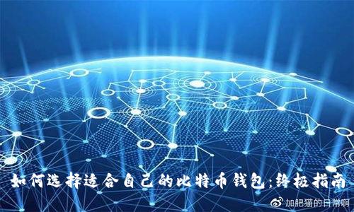 如何选择适合自己的比特币钱包:终极指南