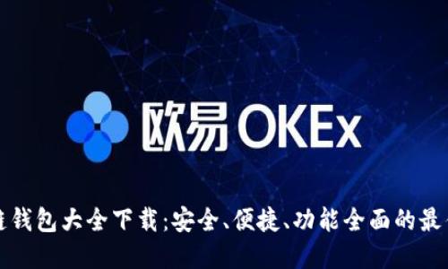 区块链钱包大全下载:安全、便捷、功能全面的最佳选择