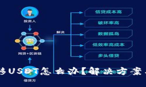 与关键词

HT钱包无法转移USDT怎么办？解决方案与常见问题解析