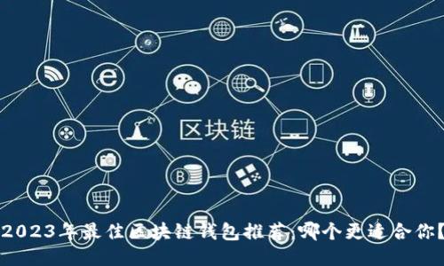 2023年最佳区块链钱包推荐:哪个更适合你?