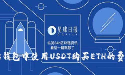 以太坊钱包中使用USDT购买ETH的费用解析