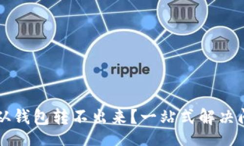 br
比特币从钱包转不出来？一站式解决问题指南