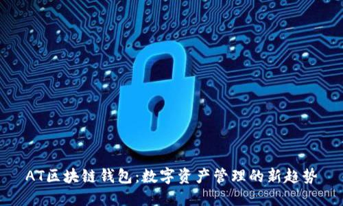 AT区块链钱包:数字资产管理的新趋势