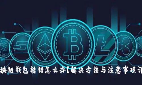区块链钱包转错怎么办?解决方法与注意事项详解
