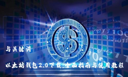 与关键词
以太坊钱包2.0下载:全面指南与使用教程