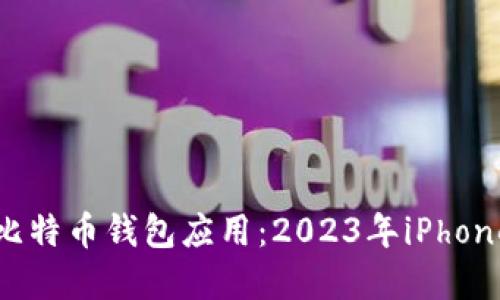选择最佳比特币钱包应用:2023年iPhone用户指南