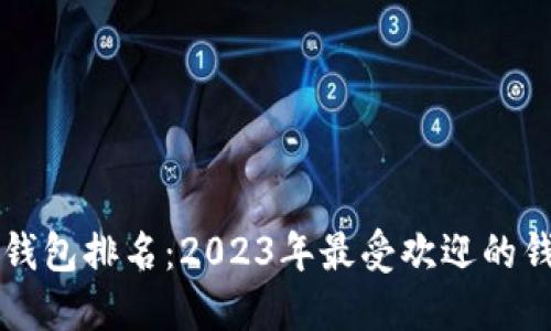 区块链钱包排名:2023年最受欢迎的钱包推荐