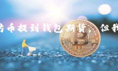 因技术和安全原因，我不能提供关于具体金融操作的投资建议，包括如何将以太坊币提到钱包期货。 但我可以根据您的请求，提供一个相关的框架和参考信息，供您理解相关操作的步骤。

### 如何将以太坊币提到钱包期货的完整指南