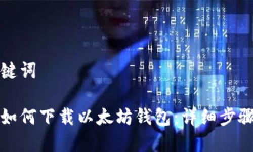 和关键词
手机如何下载以太坊钱包:详细步骤指南