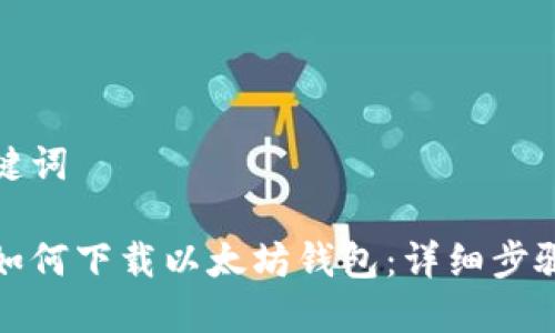 和关键词
手机如何下载以太坊钱包:详细步骤指南