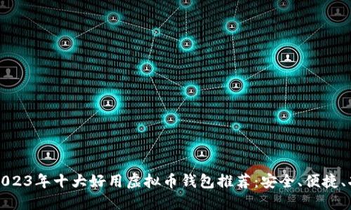 Title: 2023年十大好用虚拟币钱包推荐:安全、便捷、功能强大