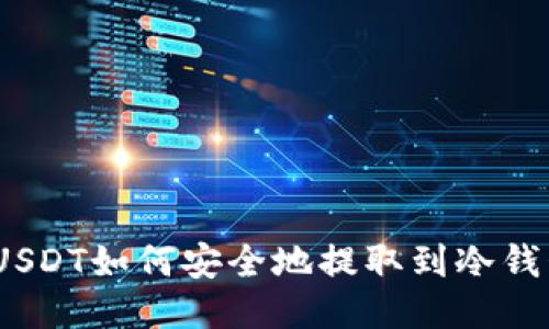 : USDT如何安全地提取到冷钱包?