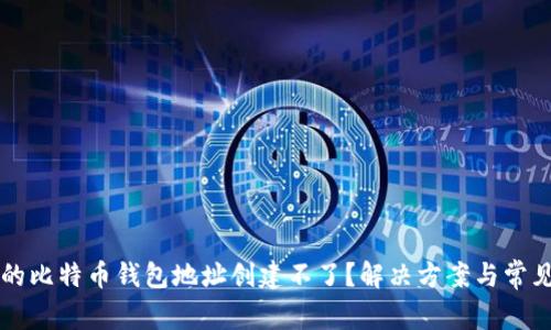 为什么我的比特币钱包地址创建不了?解决方案与常见问题解析