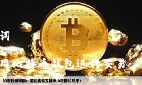 和关键词
如何使用比特币钱包进行交易:新手指南