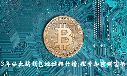 2023年以太坊钱包地址排行榜:探索加密财富的秘密