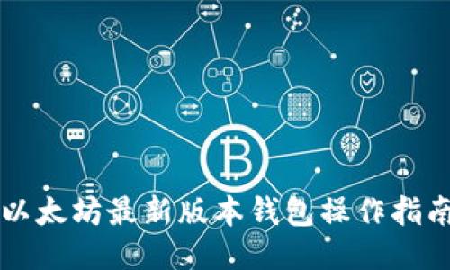 以太坊最新版本钱包操作指南