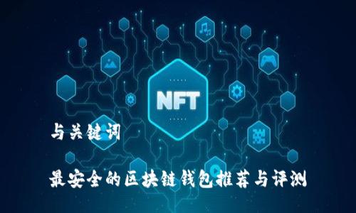 与关键词

最安全的区块链钱包推荐与评测