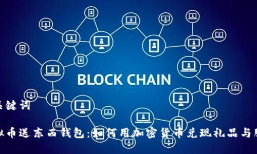 和关键词
虚拟币送东西钱包:如何用加密货币兑现礼品与服务