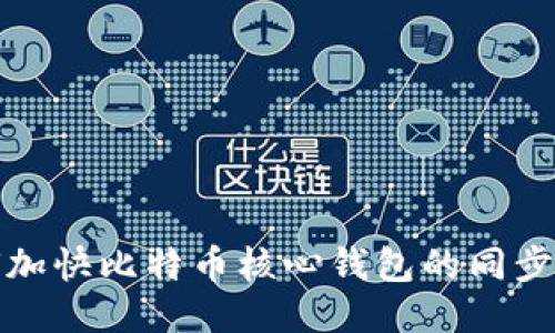 如何加快比特币核心钱包的同步速度