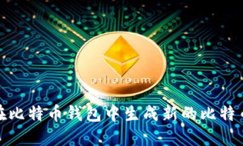 如何在比特币钱包中生成新的比特币地址