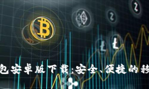: 比特币现金钱包安卓版下载:安全、便捷的移动金融解决方案