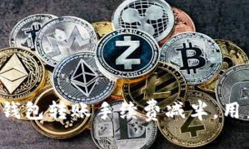 以太坊官方钱包转账手续费减半,用户如何受益?