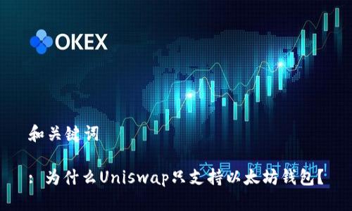 和关键词
: 为什么Uniswap只支持以太坊钱包?