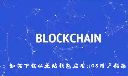 : 如何下载以太坊钱包应用:iOS用户指南